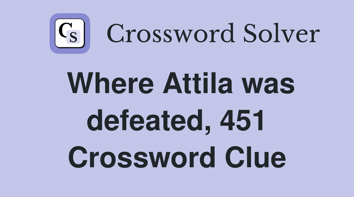 Where Attila was defeated, 451 Crossword Clue