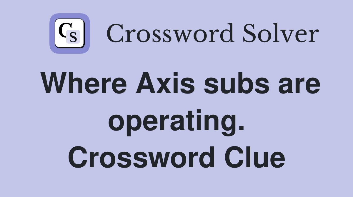 Where Axis subs are operating. Crossword Clue