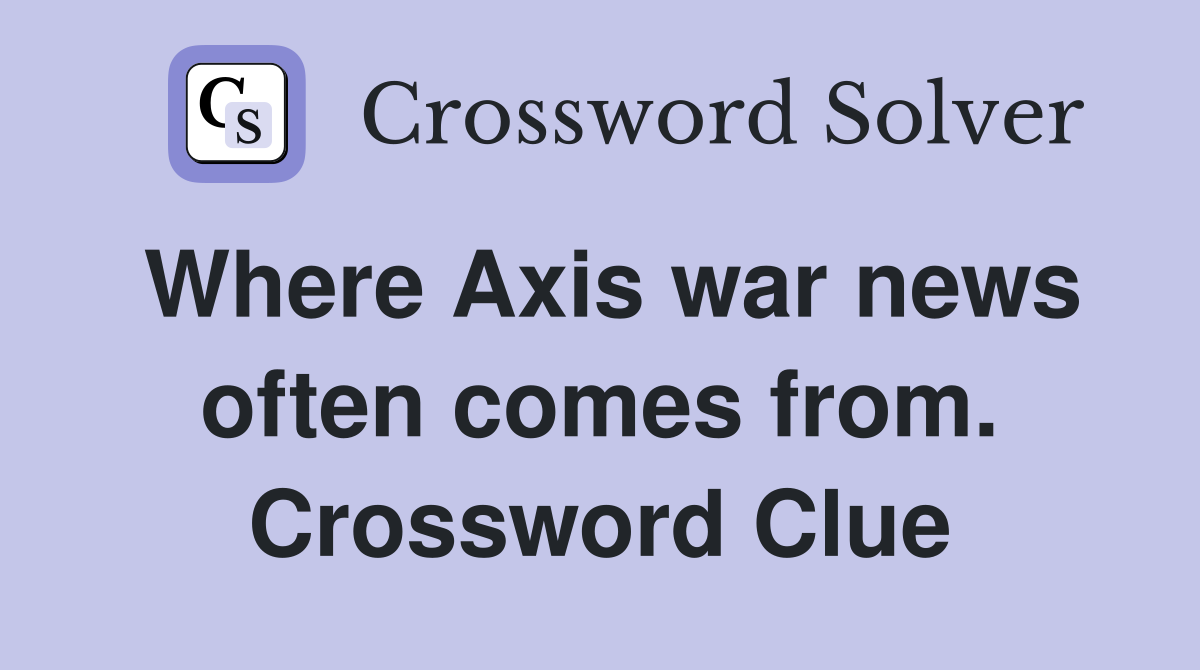 Where Axis war news often comes from. Crossword Clue
