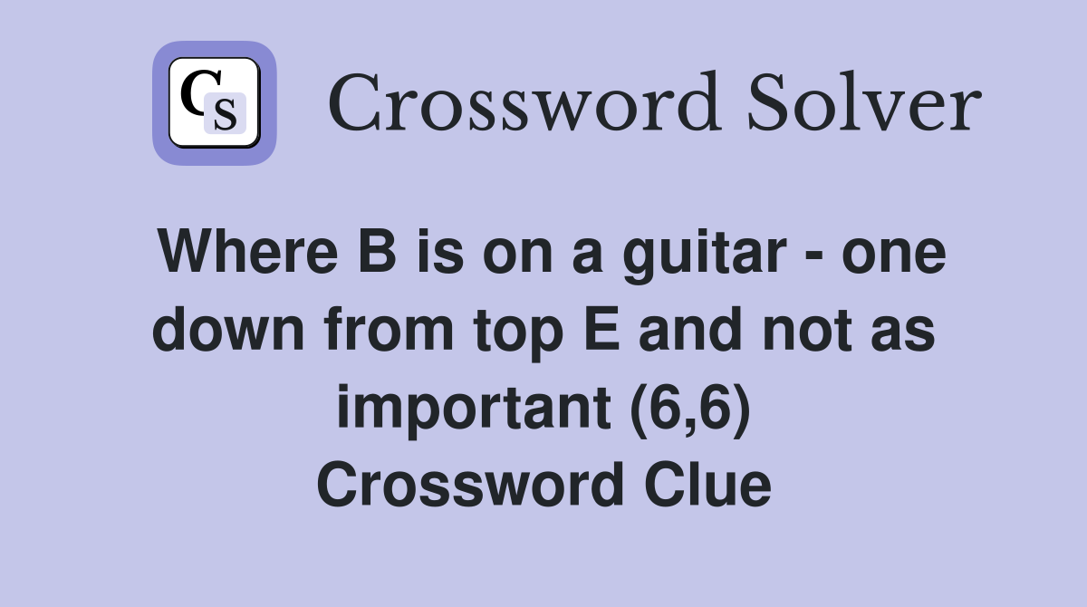 Where B is on a guitar - one down from top E and not as important (6,6) Crossword Clue
