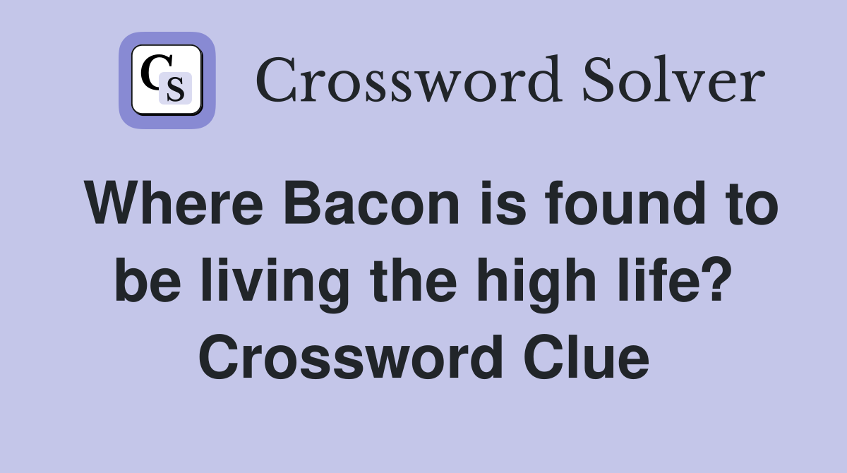 Where Bacon is found to be living the high life? Crossword Clue