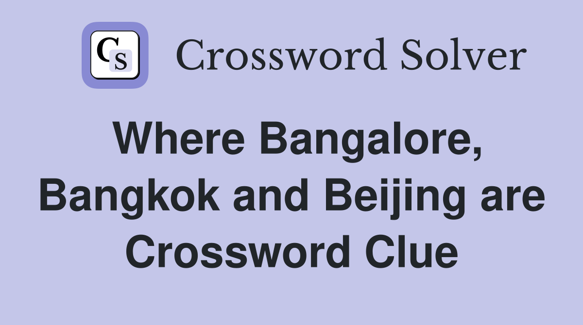 Where Bangalore, Bangkok and Beijing are Crossword Clue