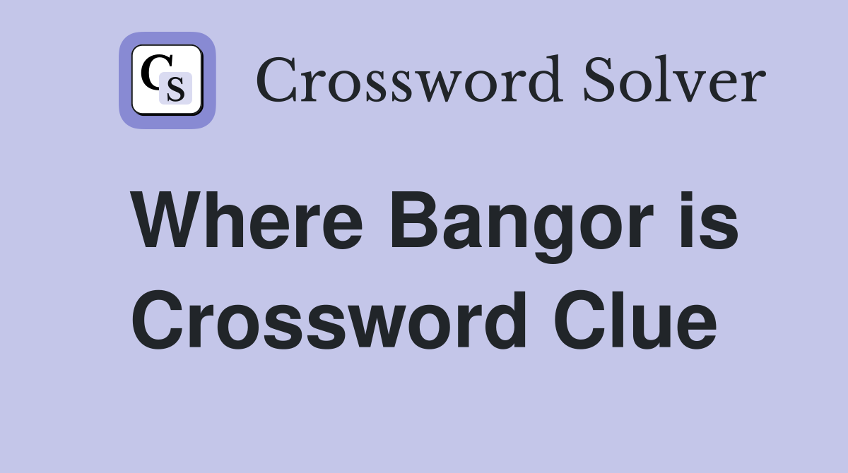 Where Bangor is Crossword Clue
