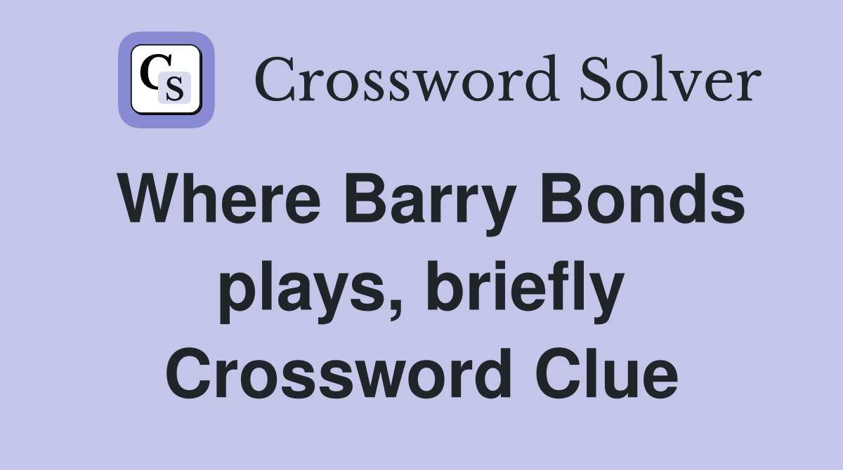 Where Barry Bonds plays, briefly Crossword Clue