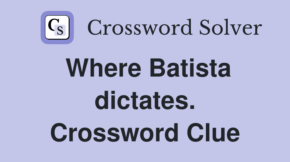 Where Batista dictates. Crossword Clue