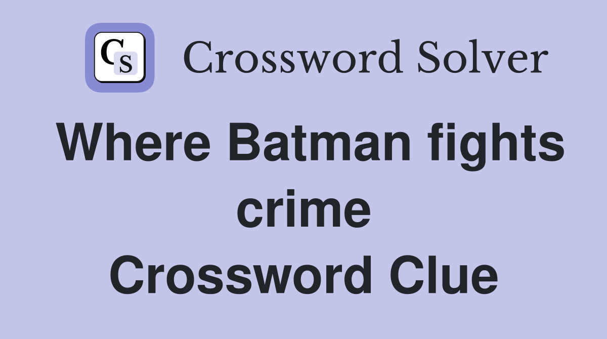 Where Batman fights crime Crossword Clue
