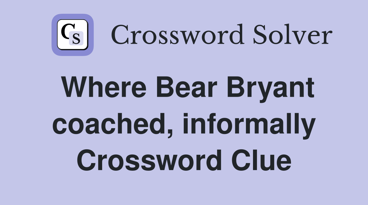 Where Bear Bryant coached, informally Crossword Clue