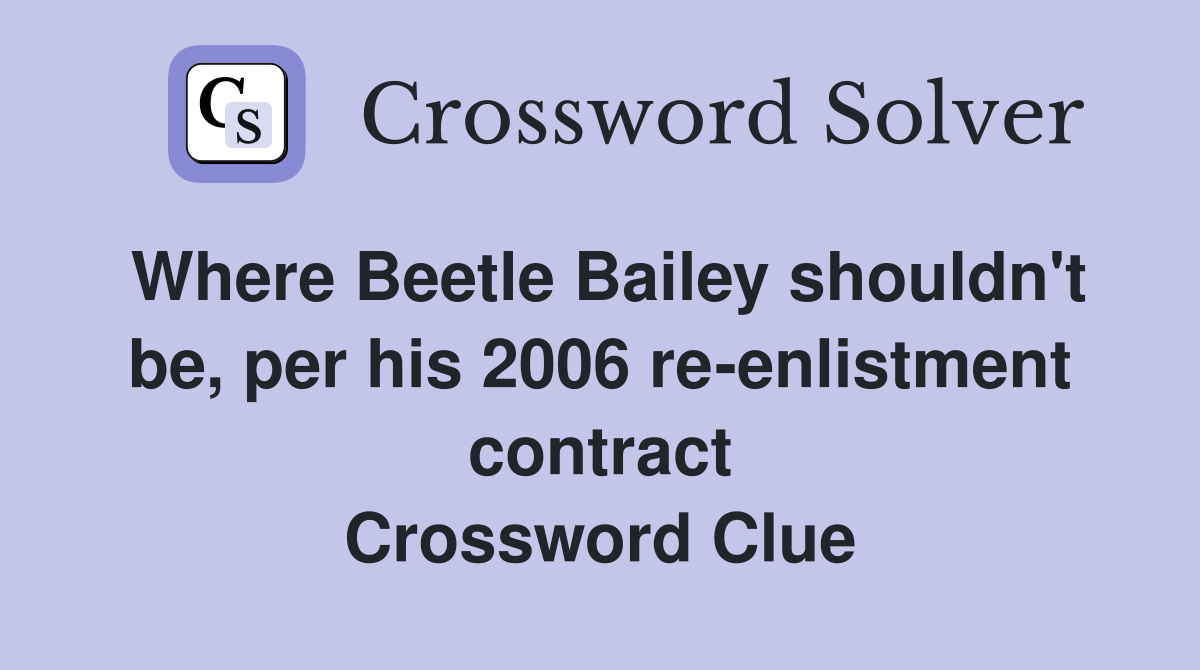 Where Beetle Bailey shouldn't be, per his 2006 re-enlistment contract Crossword Clue
