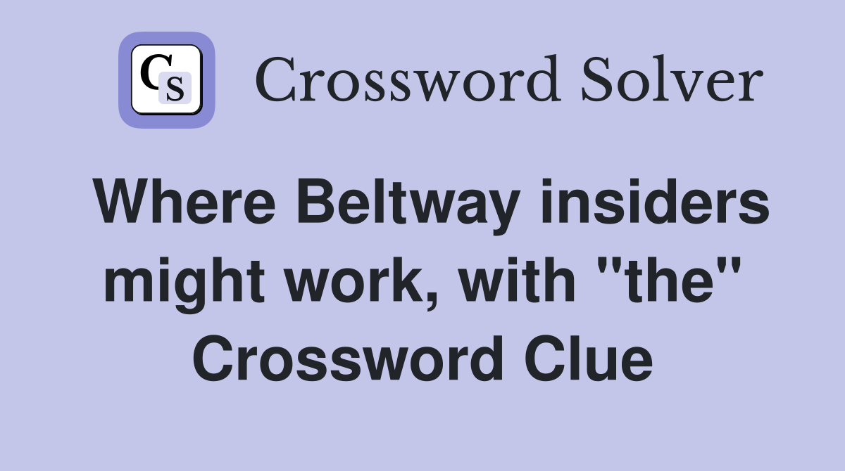 Where Beltway insiders might work, with "the" Crossword Clue