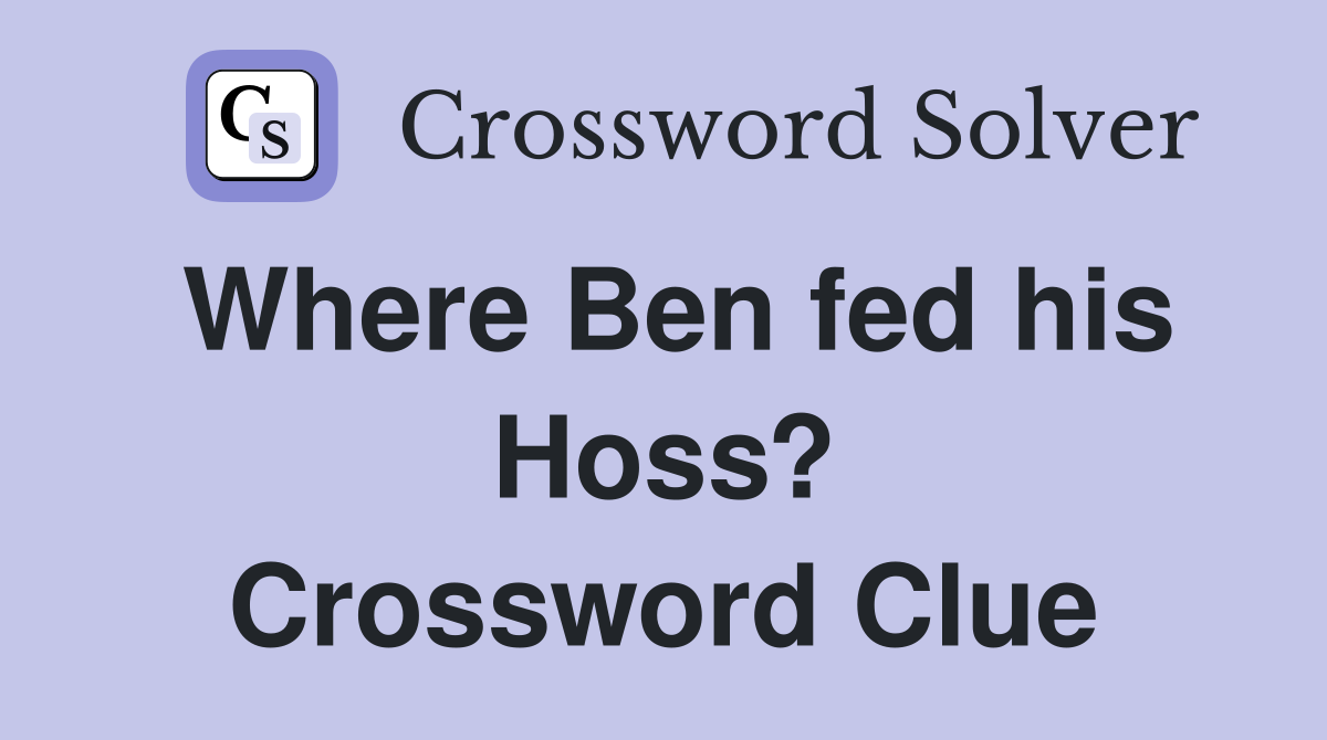 Where Ben fed his Hoss? Crossword Clue