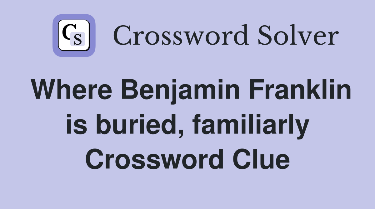 Where Benjamin Franklin is buried, familiarly Crossword Clue