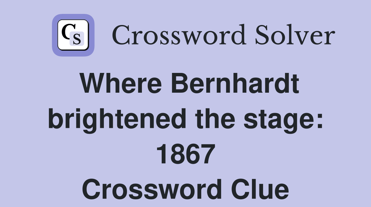 Where Bernhardt brightened the stage: 1867 Crossword Clue