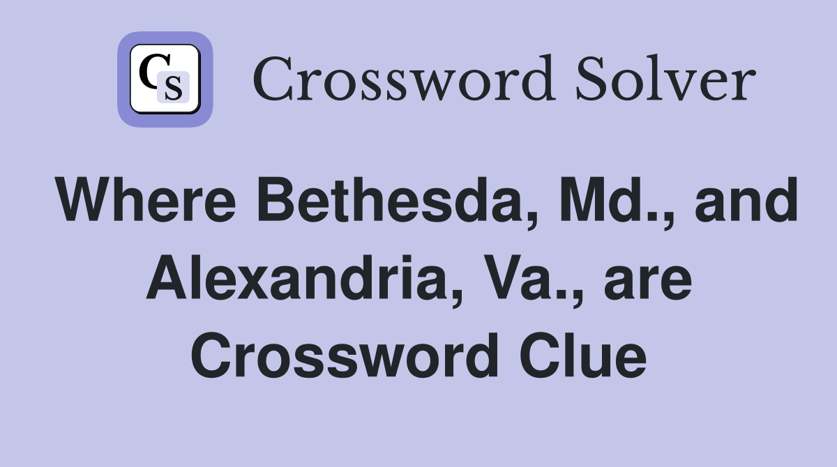 Where Bethesda, Md., and Alexandria, Va., are Crossword Clue