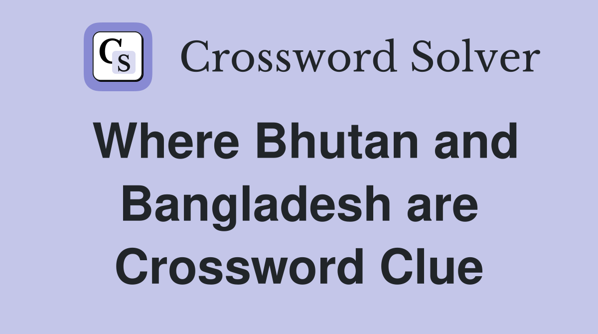 Where Bhutan and Bangladesh are Crossword Clue