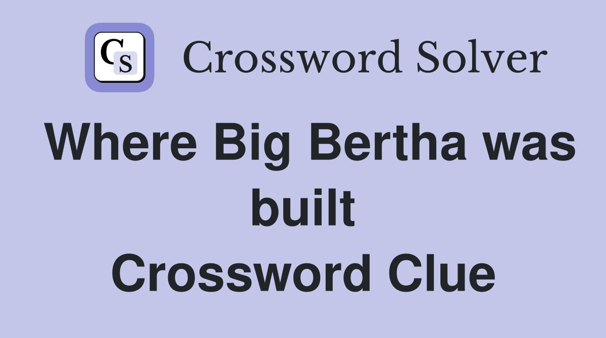 Where Big Bertha was built Crossword Clue