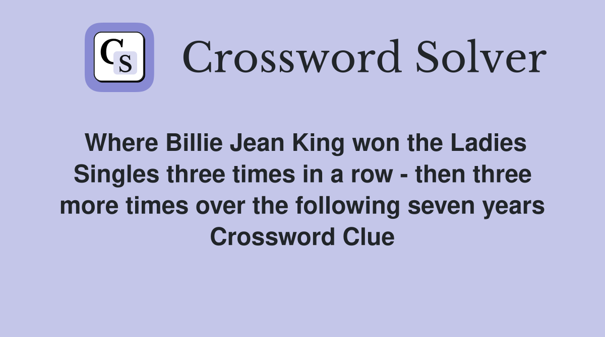 Where Billie Jean King won the Ladies Singles three times in a row - then three more times over the following seven years Crossword Clue