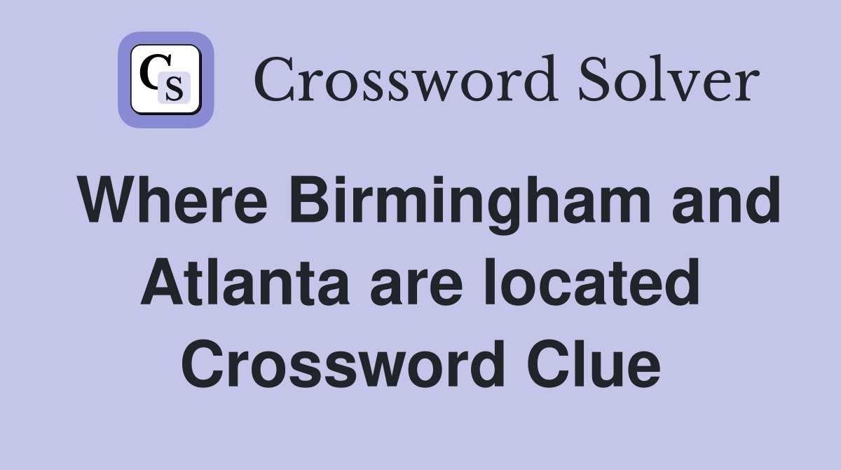Where Birmingham and Atlanta are located Crossword Clue