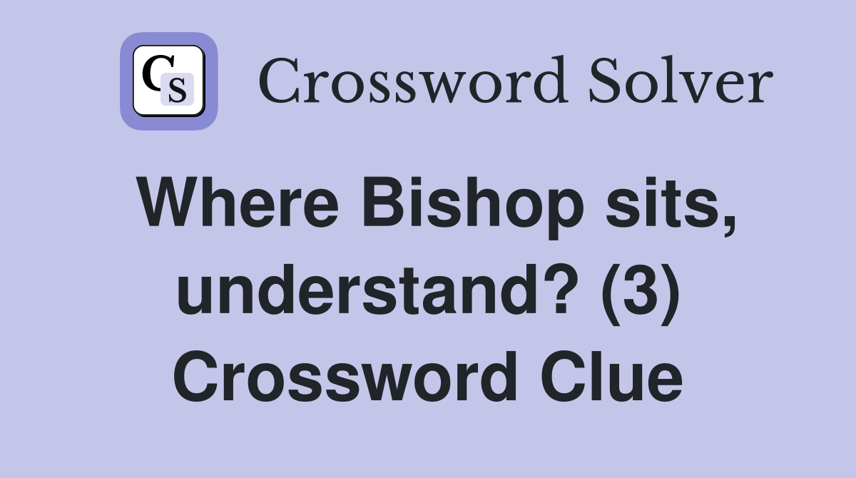 Where Bishop sits, understand? (3) Crossword Clue