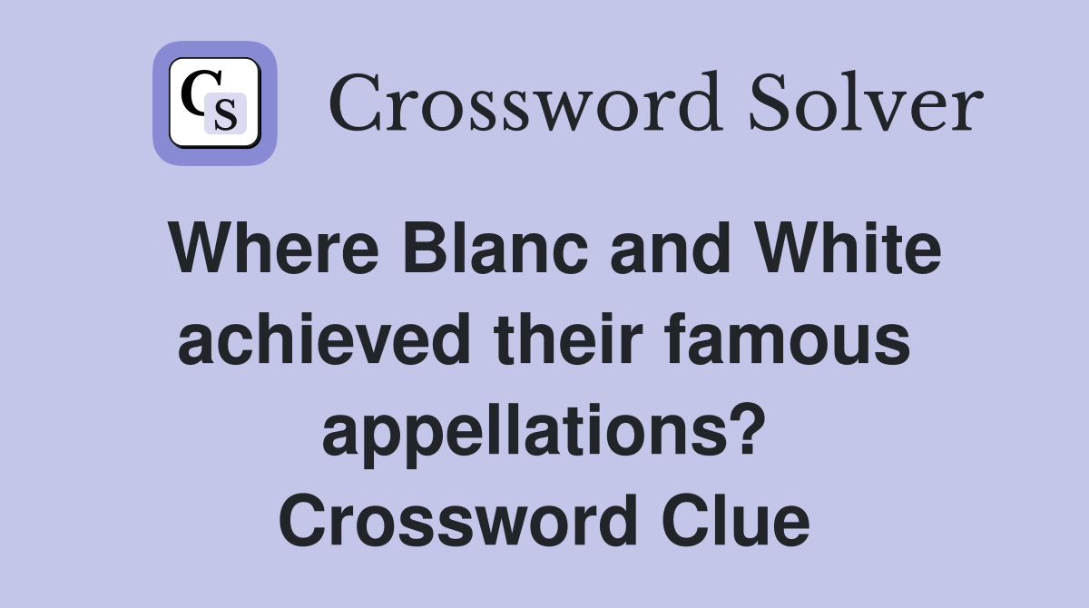 Where Blanc and White achieved their famous appellations? Crossword Clue