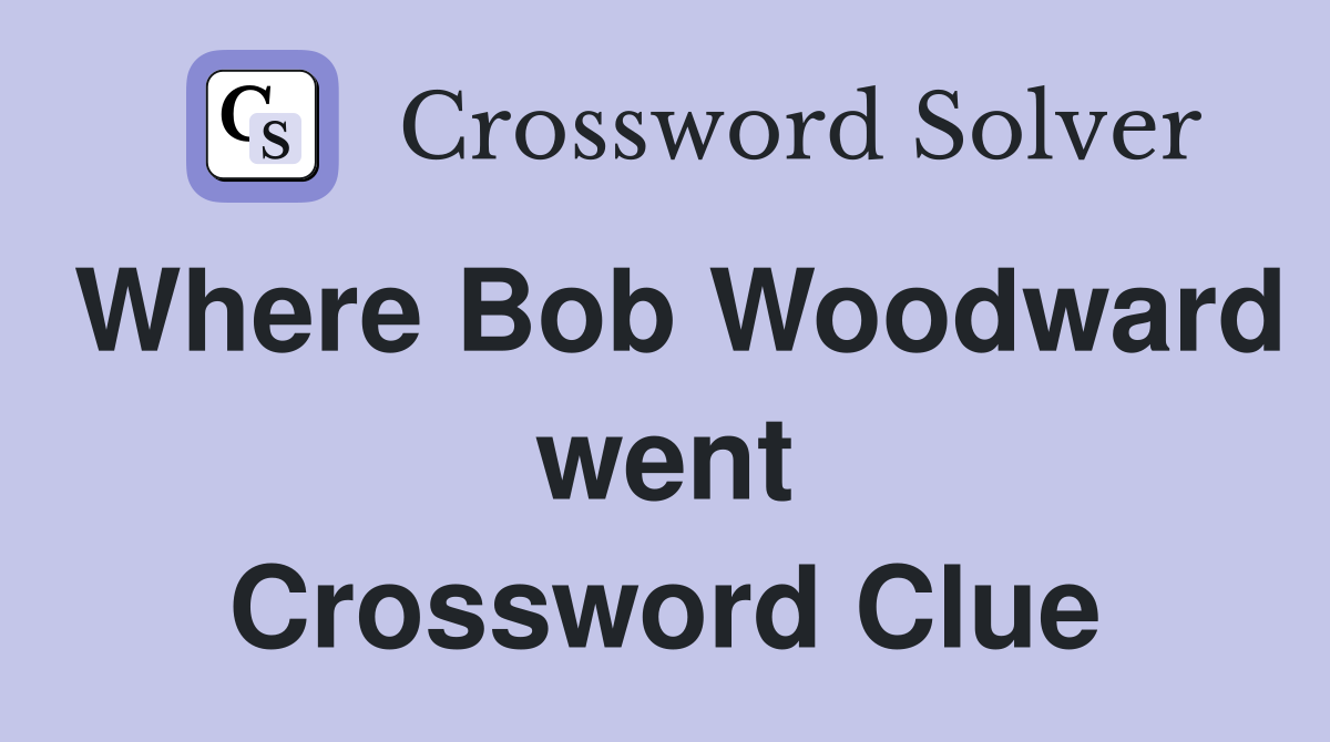 Where Bob Woodward went Crossword Clue