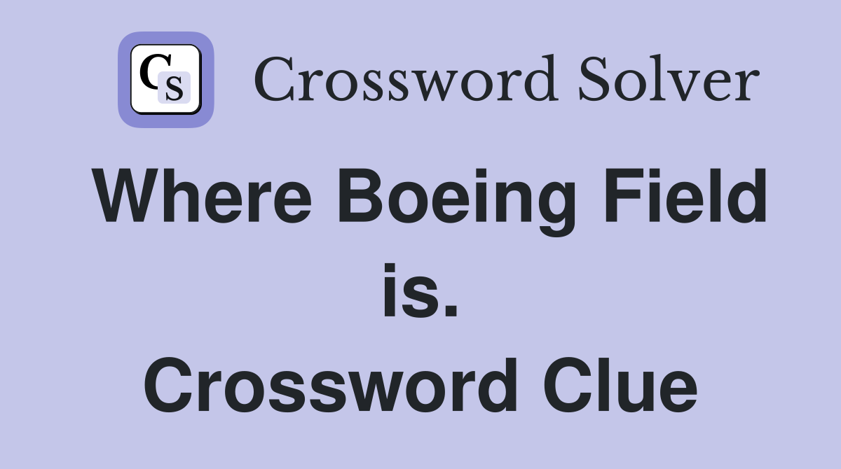 Where Boeing Field is. Crossword Clue