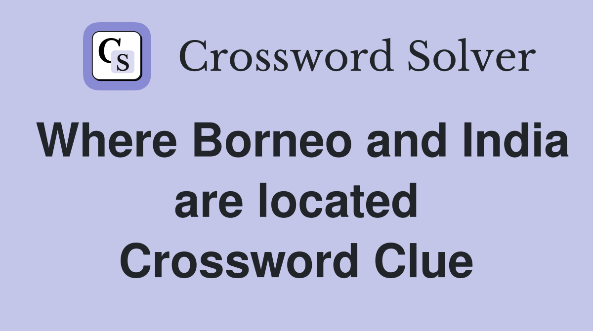 Where Borneo and India are located Crossword Clue