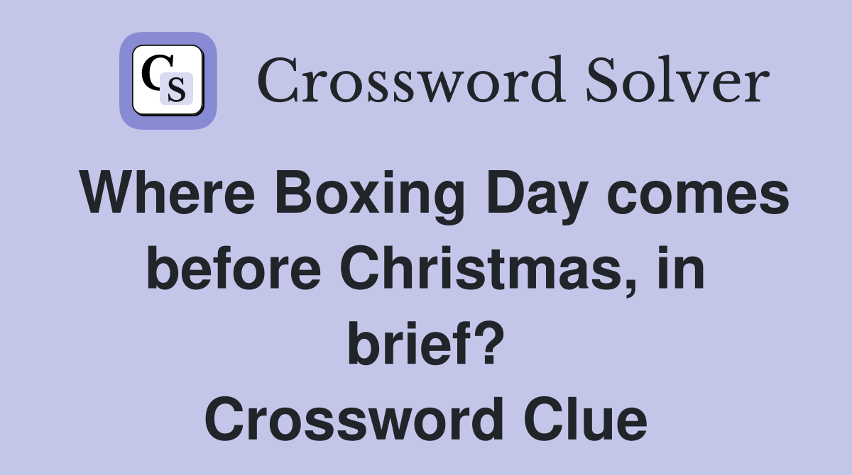 Where Boxing Day comes before Christmas, in brief? Crossword Clue