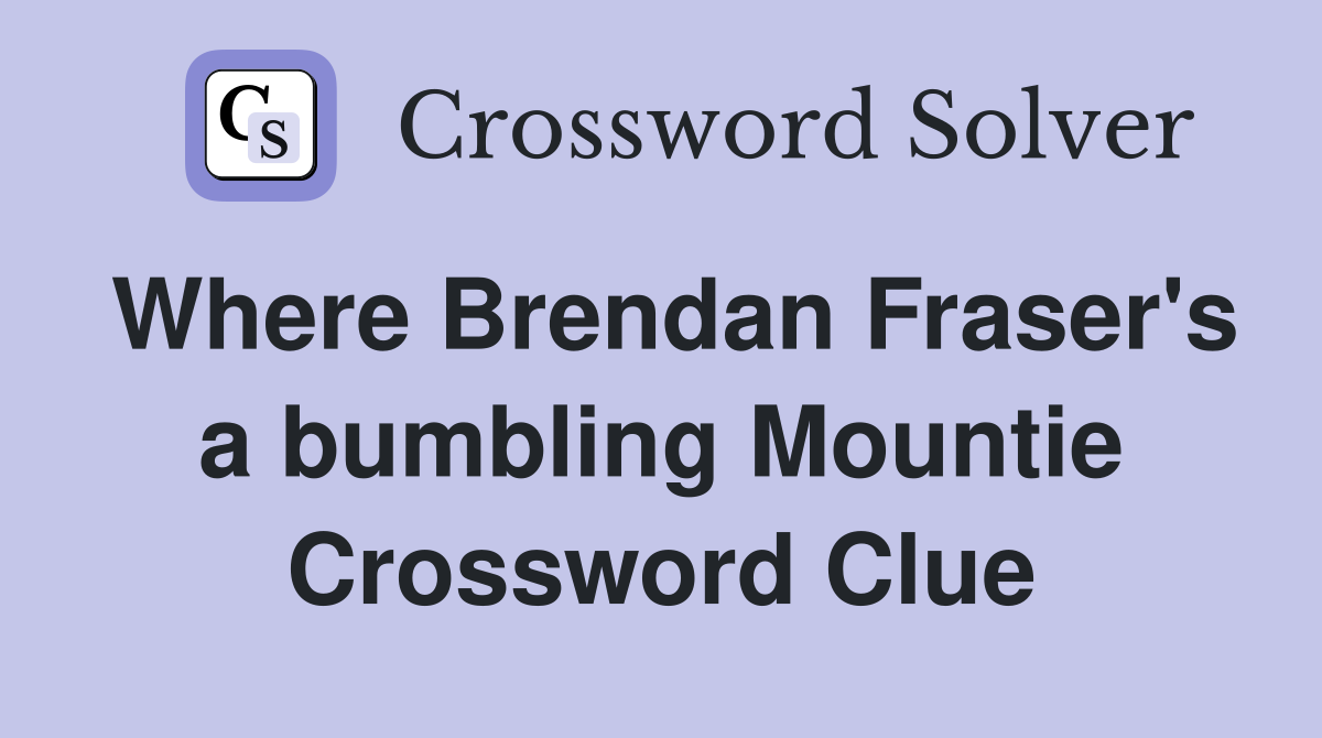 Where Brendan Fraser's a bumbling Mountie Crossword Clue