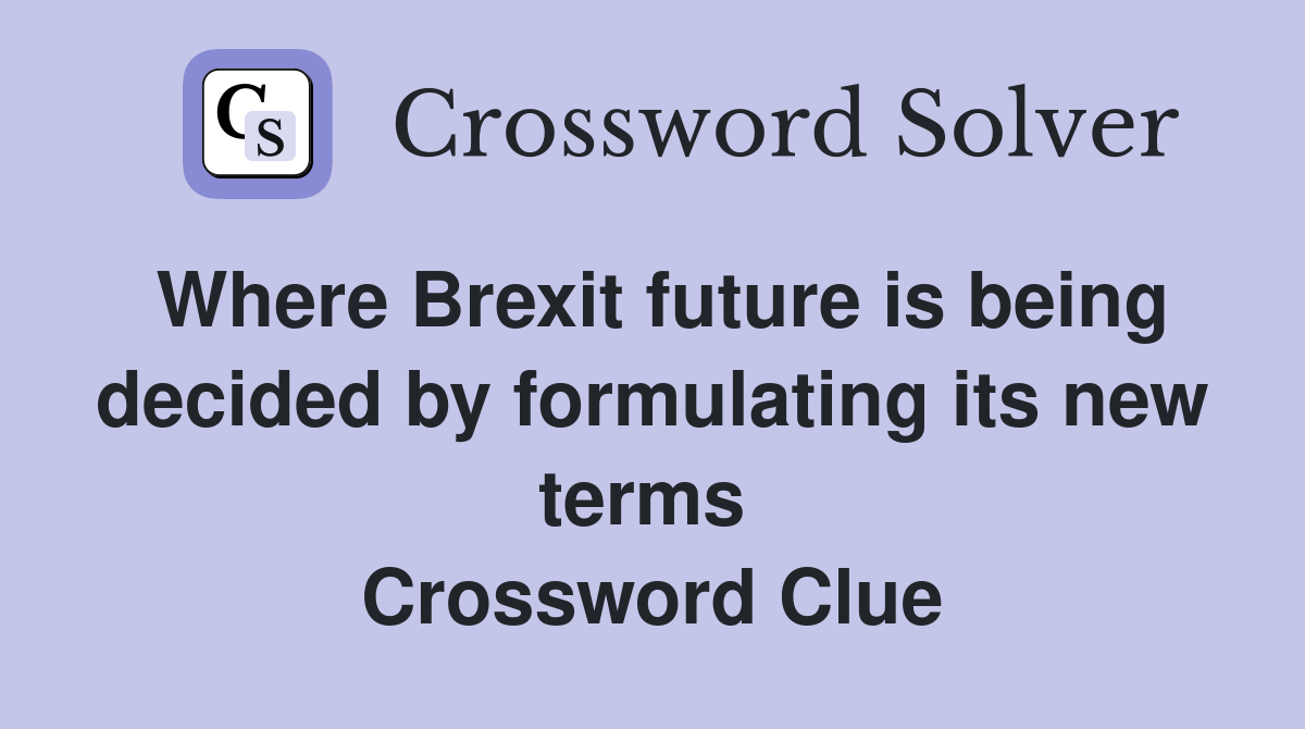 Where Brexit future is being decided by formulating its new terms  Crossword Clue