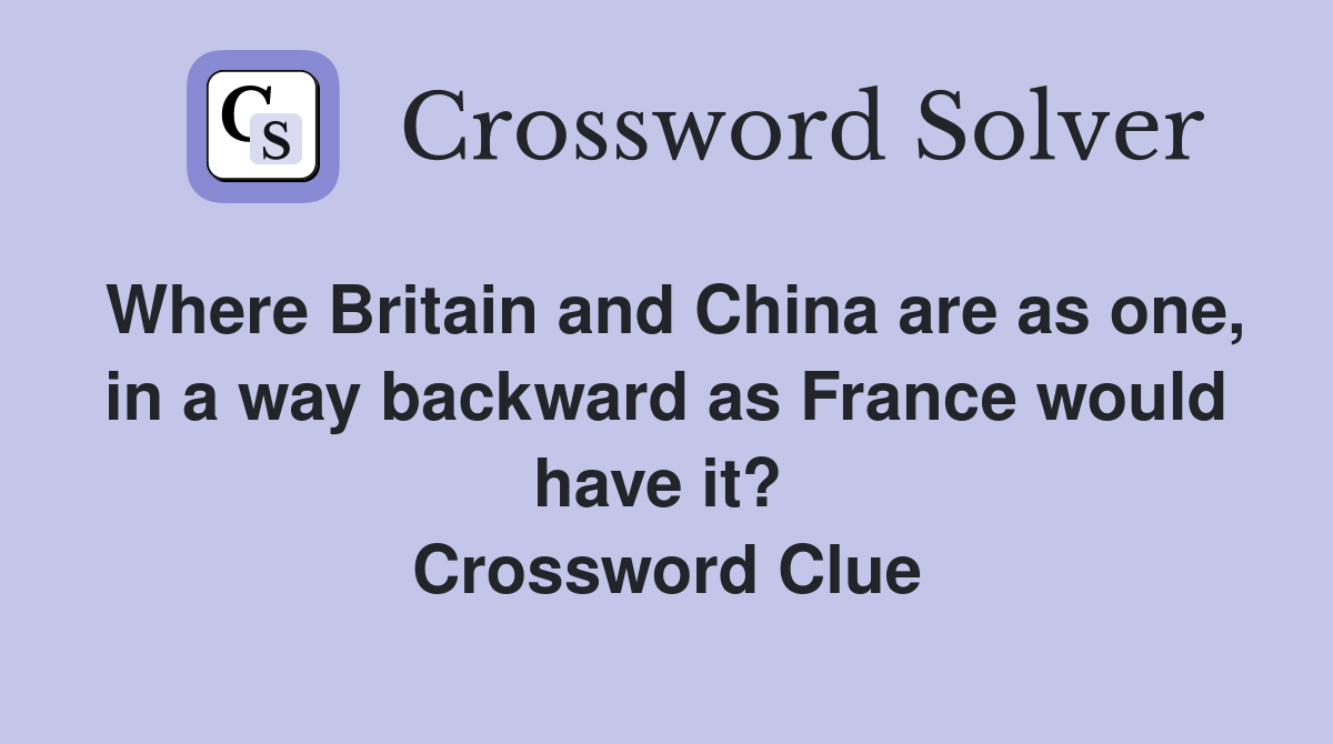 Where Britain and China are as one, in a way backward as France would have it?  Crossword Clue