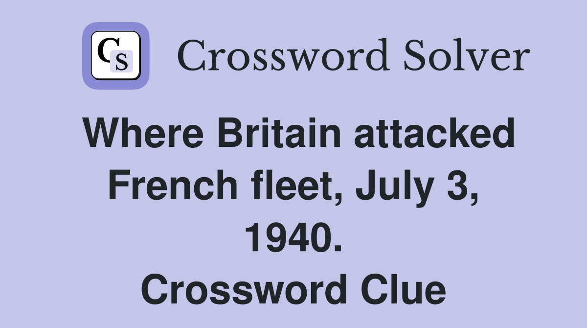 Where Britain attacked French fleet, July 3, 1940. Crossword Clue