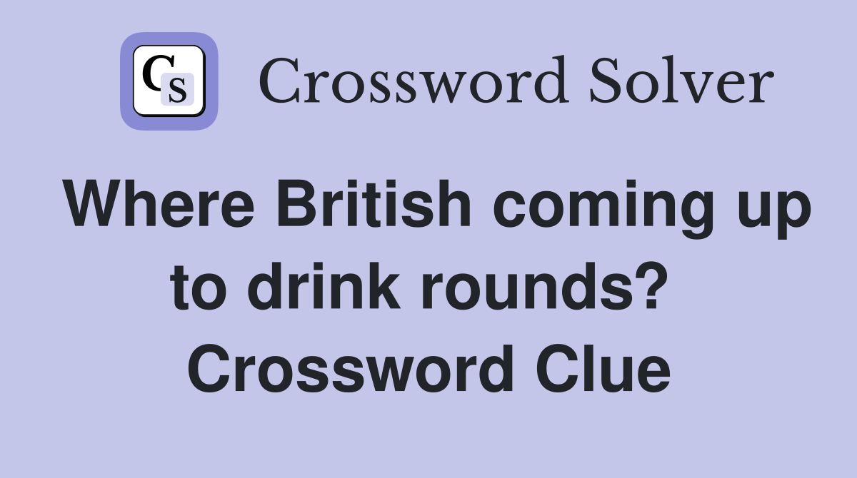 Where British coming up to drink rounds?  Crossword Clue