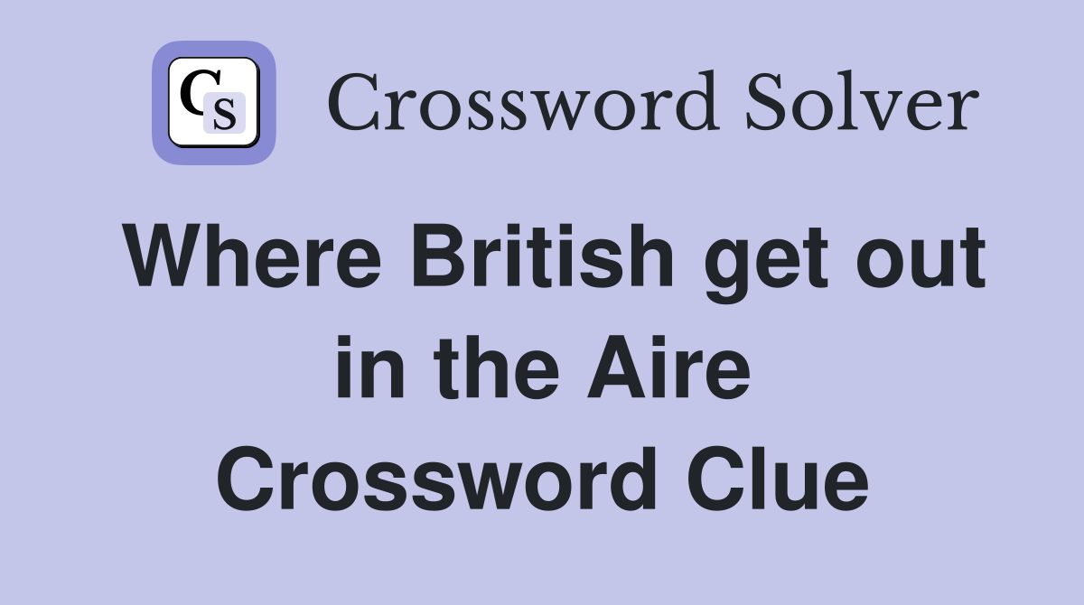 Where British get out in the Aire Crossword Clue