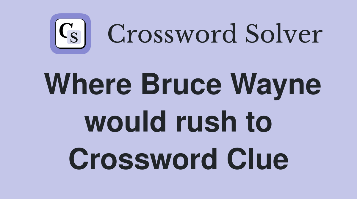 Where Bruce Wayne would rush to Crossword Clue