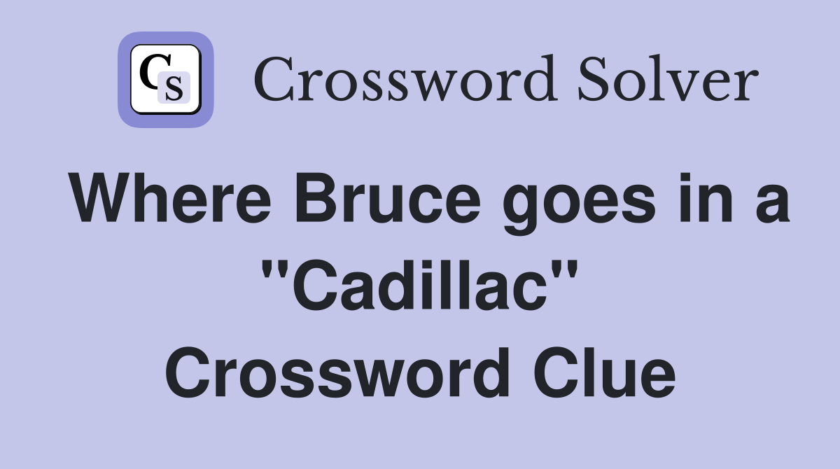 Where Bruce goes in a "Cadillac" Crossword Clue