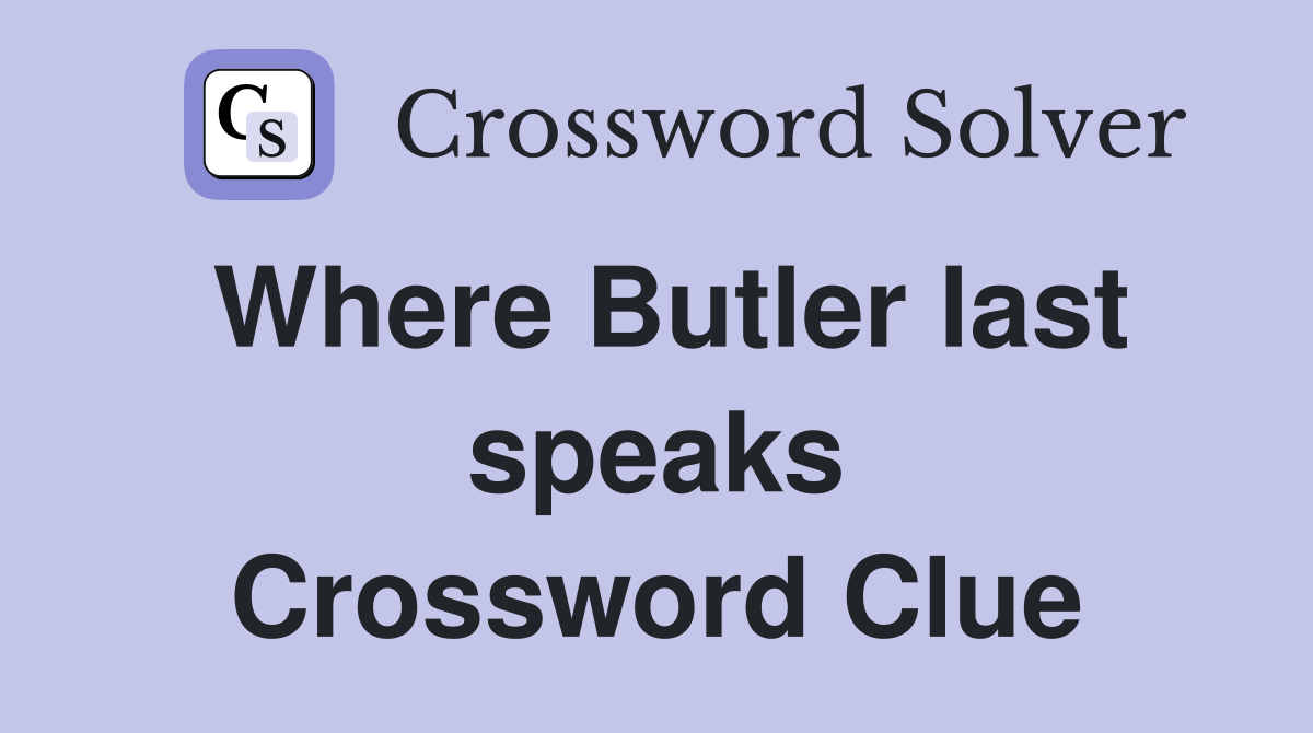 Where Butler last speaks Crossword Clue