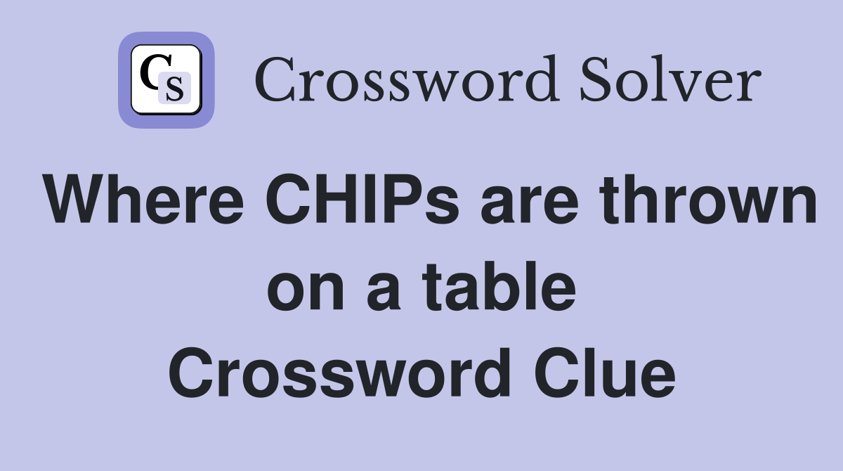 Where CHIPs are thrown on a table Crossword Clue