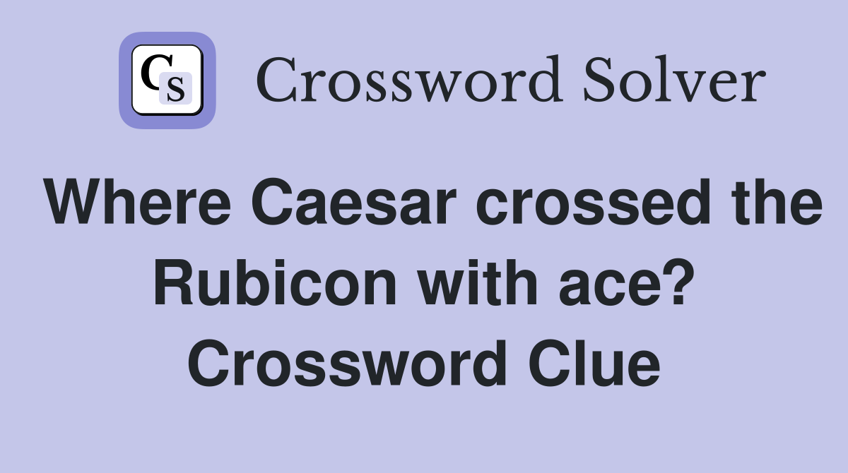 Where Caesar crossed the Rubicon with ace? Crossword Clue