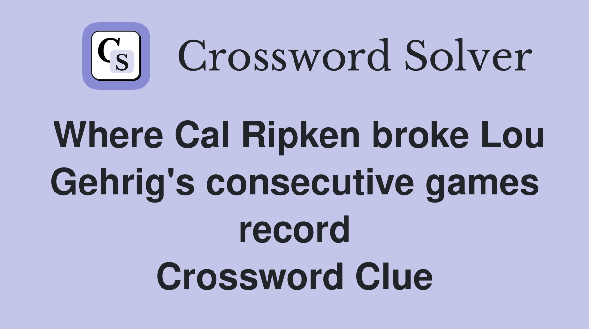 Where Cal Ripken broke Lou Gehrig's consecutive games record Crossword Clue