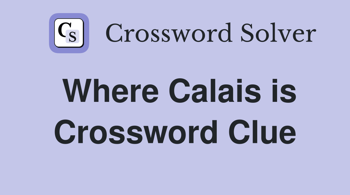 Where Calais is Crossword Clue