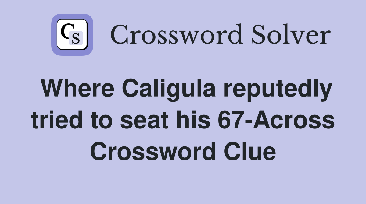 Where Caligula reputedly tried to seat his 67-Across Crossword Clue