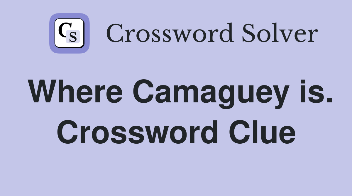 Where Camaguey is. Crossword Clue