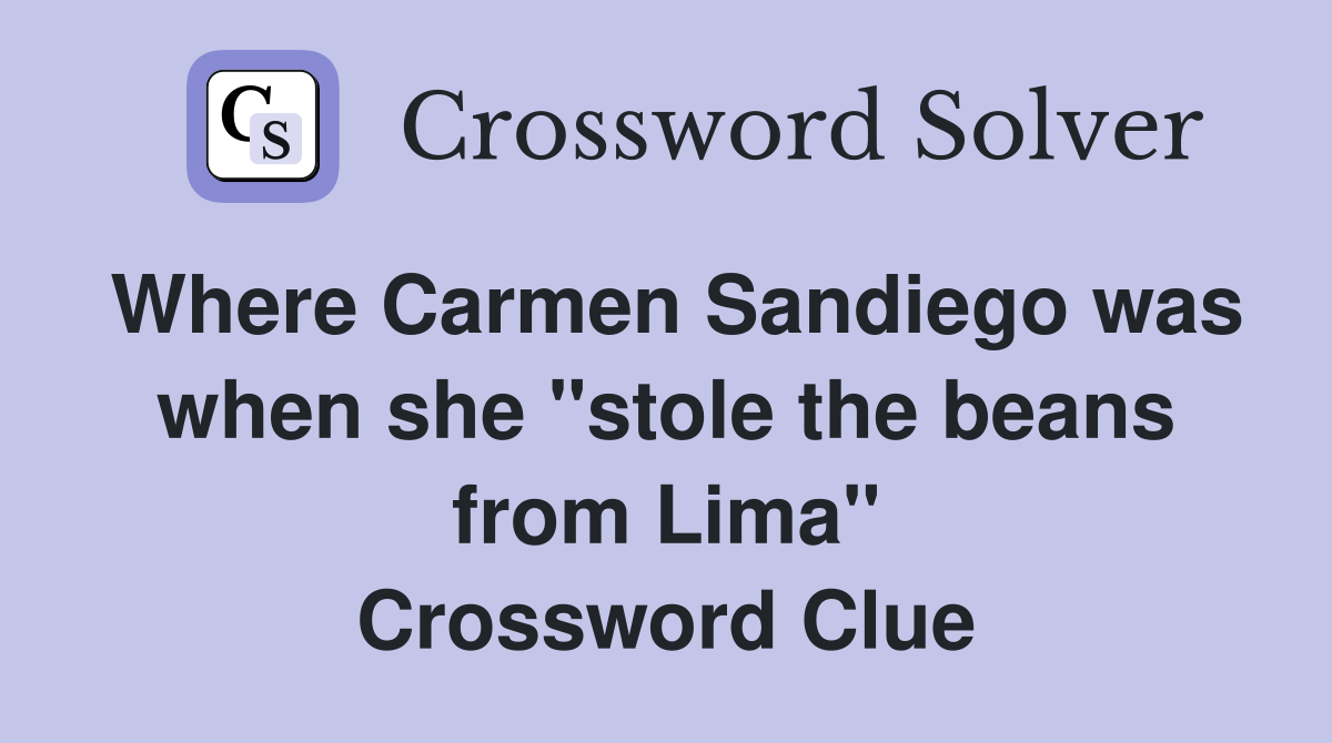 Where Carmen Sandiego was when she "stole the beans from Lima" Crossword Clue
