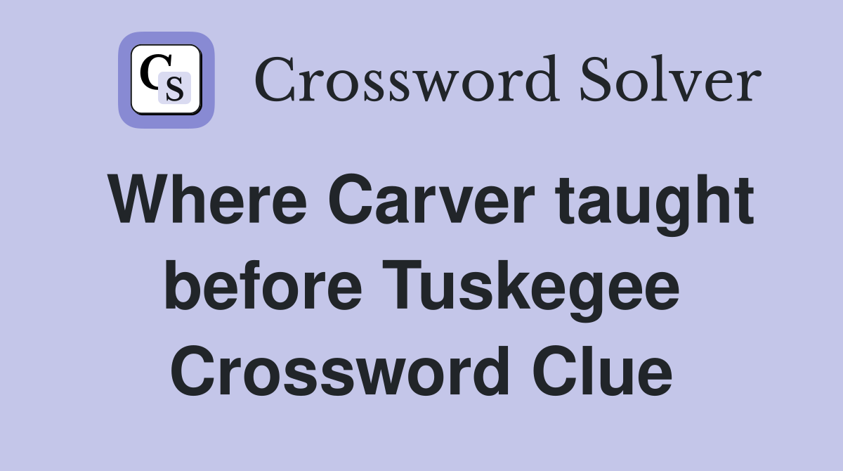 Where Carver taught before Tuskegee Crossword Clue