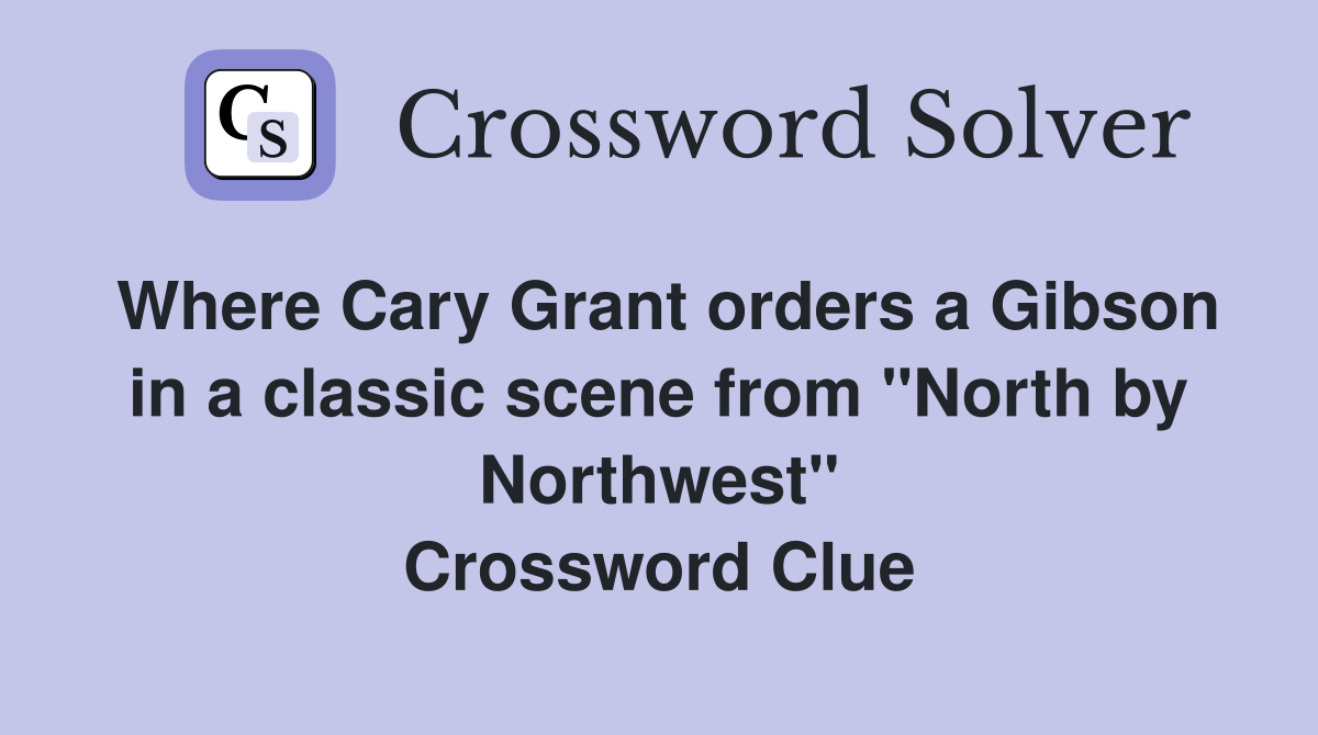 Where Cary Grant orders a Gibson in a classic scene from "North by Northwest" Crossword Clue