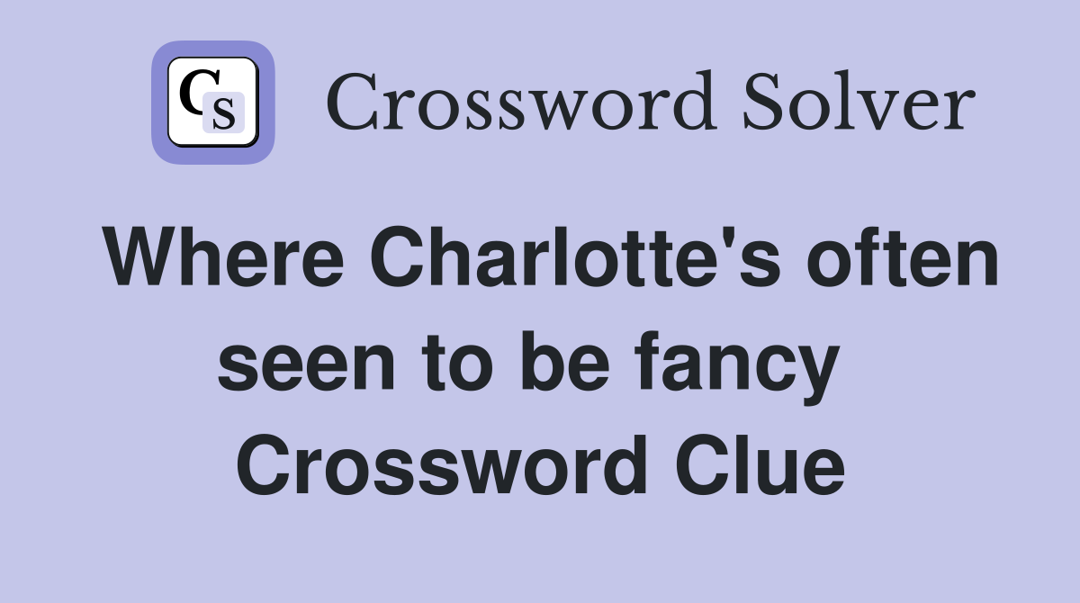 Where Charlotte's often seen to be fancy  Crossword Clue