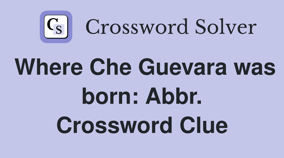 Where Che Guevara was born: Abbr. Crossword Clue