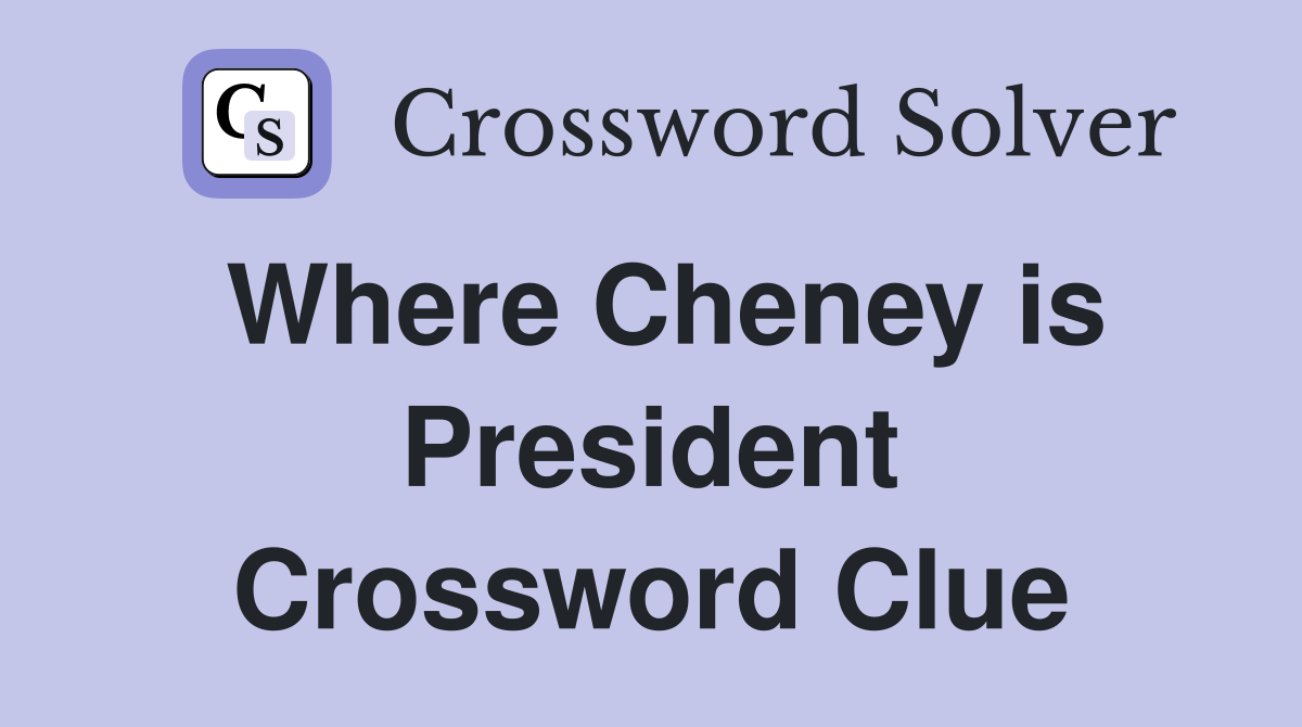 Where Cheney is President Crossword Clue