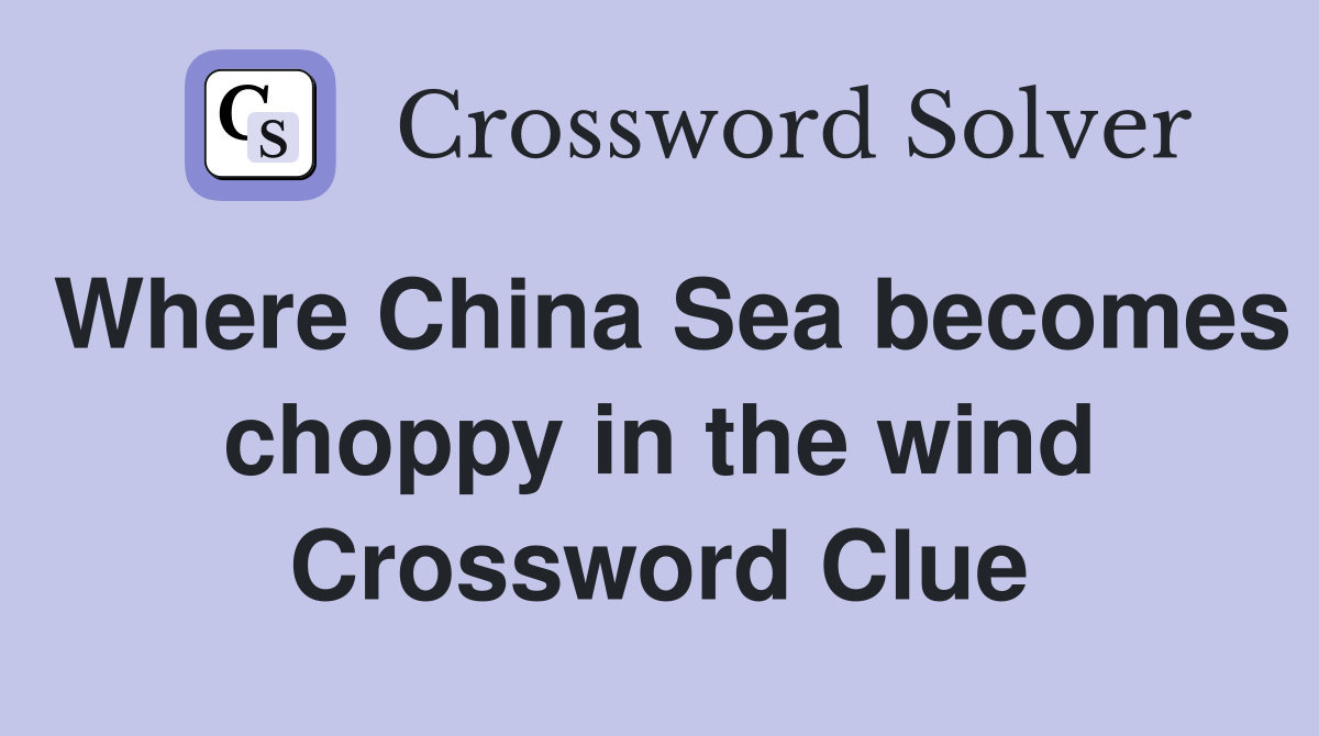 Where China Sea becomes choppy in the wind Crossword Clue