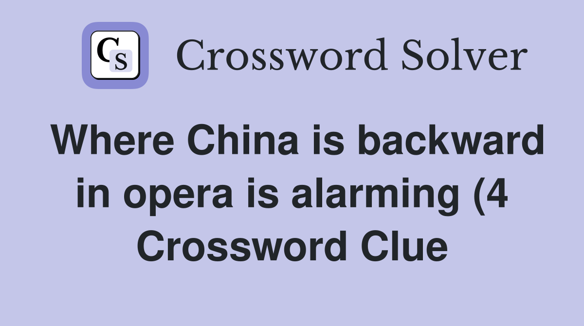 Where China is backward in opera is alarming (4) Crossword Clue Where China is backward in opera is alarming (4) Crossword Clue